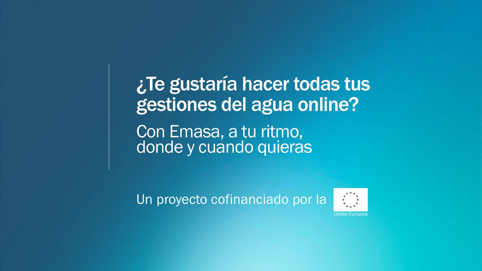 ¿Te gustaría hacer todas tus gestiones del agua online? Con Emasa, a tu ritmo, donde y cuando quieras. Un proyecto cofinanciado por la Unión Europea.